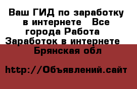 Ваш ГИД по заработку в интернете - Все города Работа » Заработок в интернете   . Брянская обл.